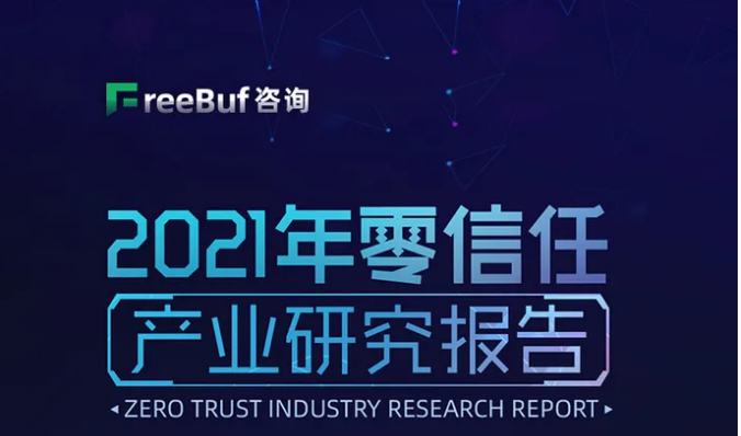 FreeBuf咨詢正式發布 《2021年零信任產業研究報告》